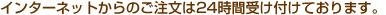 �C���^�[�l�b�g����̂������͂Q�S���Ԏ󂯕t���Ă���܂��B